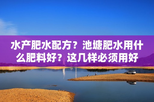 水产肥水配方？池塘肥水用什么肥料好？这几样必须用好