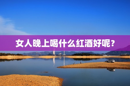 女人晚上喝什么红酒好呢？