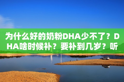 为什么好的奶粉DHA少不了？DHA啥时候补？要补到几岁？听听专家怎么说