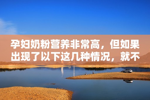 孕妇奶粉营养非常高，但如果出现了以下这几种情况，就不要喝了