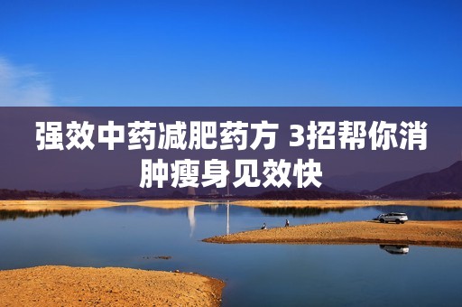 强效中药减肥药方 3招帮你消肿瘦身见效快