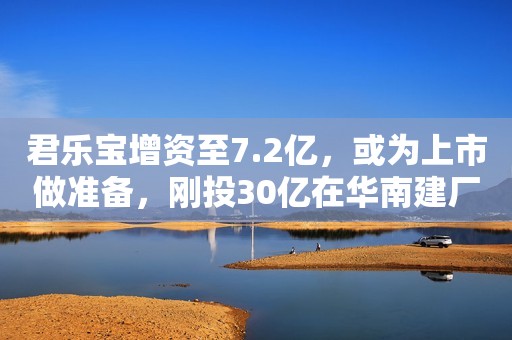 君乐宝增资至7.2亿，或为上市做准备，刚投30亿在华南建厂