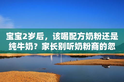 宝宝2岁后，该喝配方奶粉还是纯牛奶？家长别听奶粉商的忽悠了