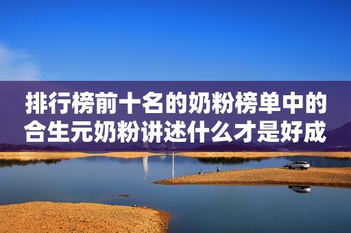 排行榜前十名的奶粉榜单中的合生元奶粉讲述什么才是好成分荆楚网2023-12-18 09:43荆楚网2023-12-18 09:43
