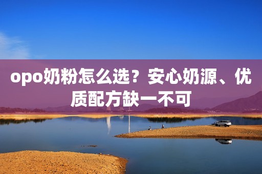 opo奶粉怎么选？安心奶源、优质配方缺一不可