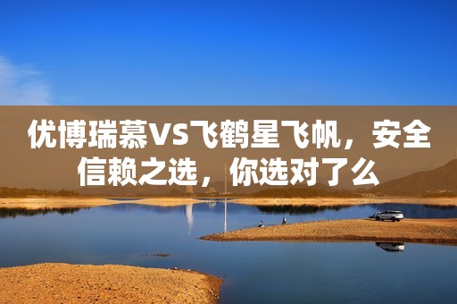 优博瑞慕VS飞鹤星飞帆，安全信赖之选，你选对了么