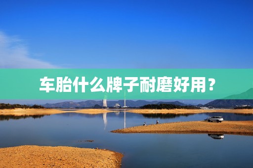 车胎什么牌子耐磨好用？