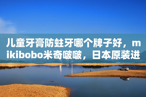 儿童牙膏防蛀牙哪个牌子好，mikibobo米奇啵啵，日本原装进口