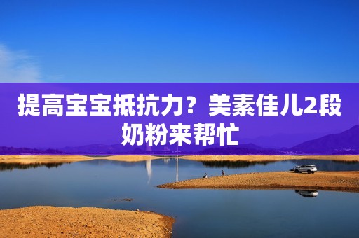 提高宝宝抵抗力？美素佳儿2段奶粉来帮忙