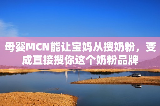 母婴MCN能让宝妈从搜奶粉，变成直接搜你这个奶粉品牌