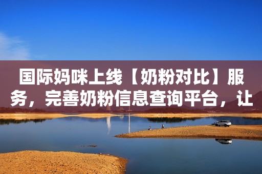 国际妈咪上线【奶粉对比】服务，完善奶粉信息查询平台，让育儿更简单