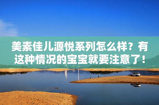 美素佳儿源悦系列怎么样？有这种情况的宝宝就要注意了！