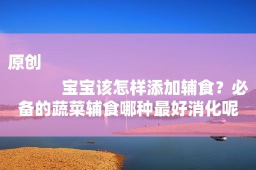 原创
            宝宝该怎样添加辅食？必备的蔬菜辅食哪种最好消化呢？