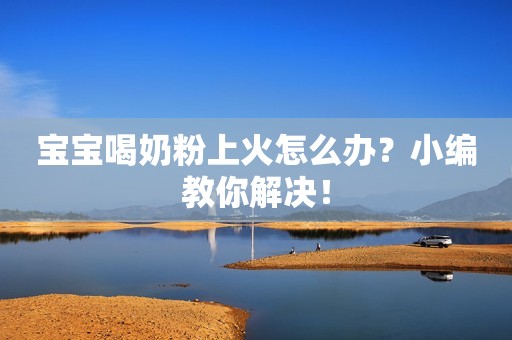 宝宝喝奶粉上火怎么办？小编教你解决！