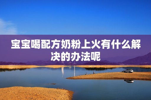宝宝喝配方奶粉上火有什么解决的办法呢