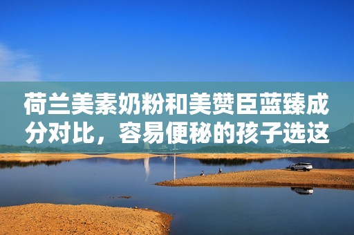 荷兰美素奶粉和美赞臣蓝臻成分对比，容易便秘的孩子选这款！