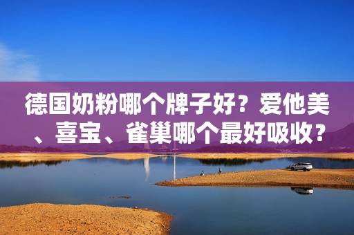 德国奶粉哪个牌子好？爱他美、喜宝、雀巢哪个最好吸收？