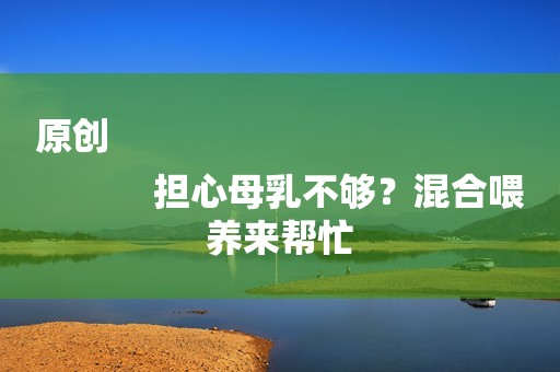 原创
            担心母乳不够？混合喂养来帮忙
