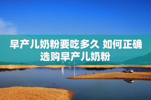 早产儿奶粉要吃多久 如何正确选购早产儿奶粉