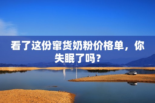 看了这份窜货奶粉价格单，你失眠了吗？