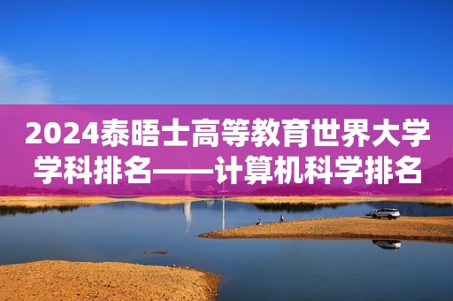 2024泰晤士高等教育世界大学学科排名——计算机科学排名