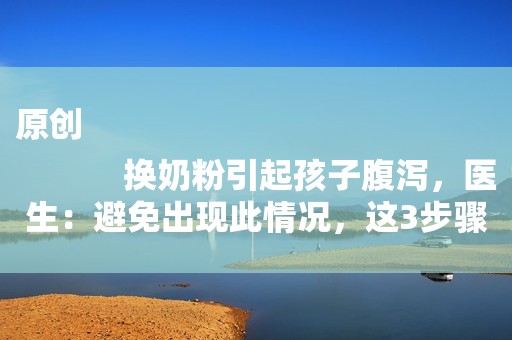 原创
            换奶粉引起孩子腹泻，医生：避免出现此情况，这3步骤要做好