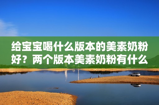 给宝宝喝什么版本的美素奶粉好？两个版本美素奶粉有什么区别？