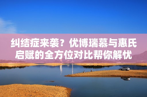 纠结症来袭？优博瑞慕与惠氏启赋的全方位对比帮你解忧