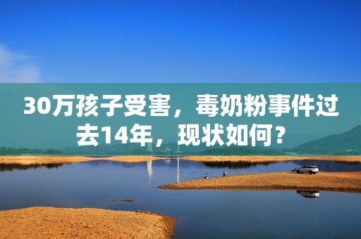 30万孩子受害，毒奶粉事件过去14年，现状如何？