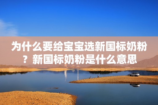 为什么要给宝宝选新国标奶粉？新国标奶粉是什么意思