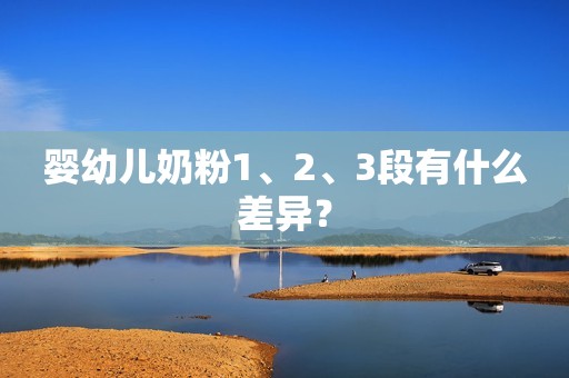 婴幼儿奶粉1、2、3段有什么差异？
