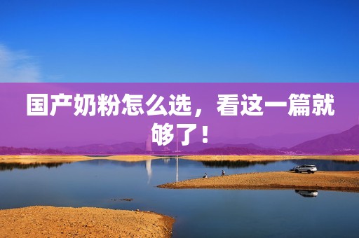 国产奶粉怎么选，看这一篇就够了！