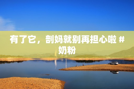 有了它，剖妈就别再担心啦 #奶粉