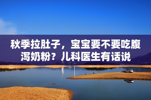 秋季拉肚子，宝宝要不要吃腹泻奶粉？儿科医生有话说