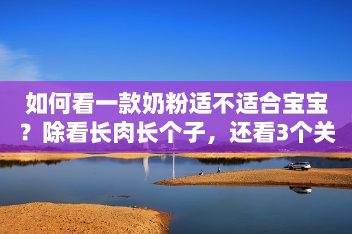 如何看一款奶粉适不适合宝宝？除看长肉长个子，还看3个关键指标
