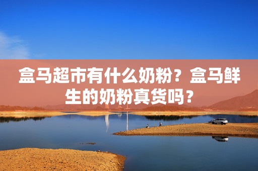 盒马超市有什么奶粉？盒马鲜生的奶粉真货吗？