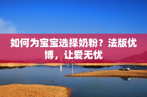 如何为宝宝选择奶粉？法版优博，让爱无忧