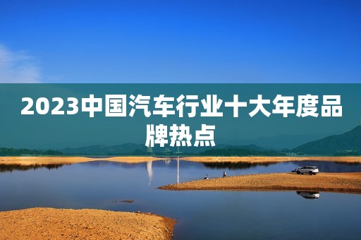 2023中国汽车行业十大年度品牌热点