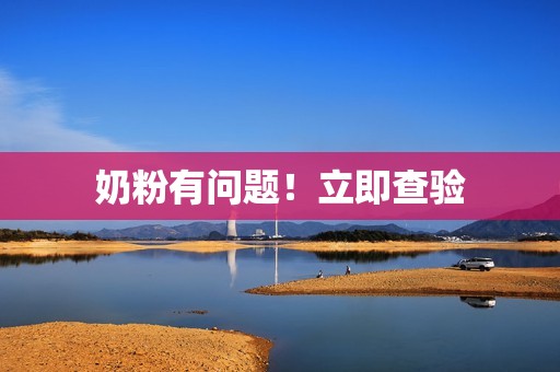 奶粉有问题！立即查验