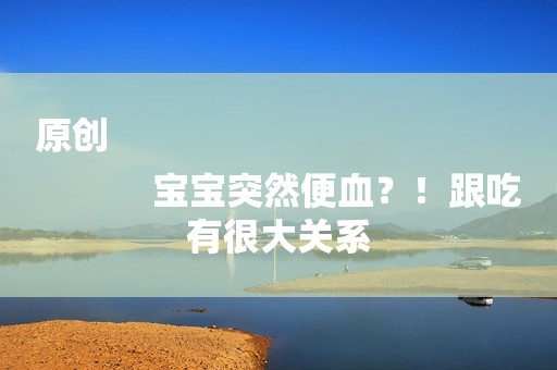 原创
            宝宝突然便血？！跟吃有很大关系