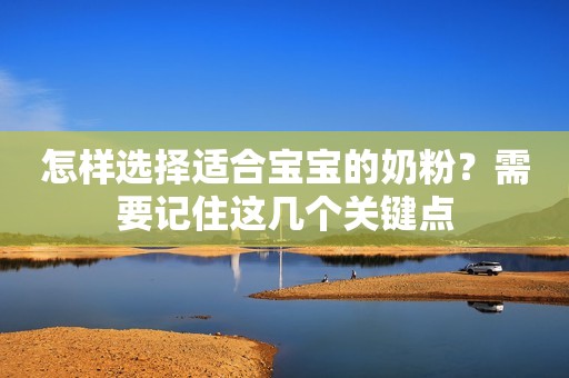 怎样选择适合宝宝的奶粉？需要记住这几个关键点