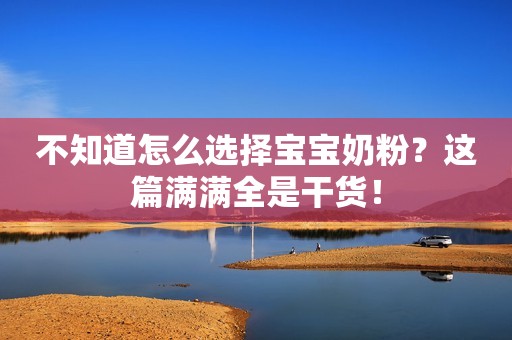 不知道怎么选择宝宝奶粉？这篇满满全是干货！