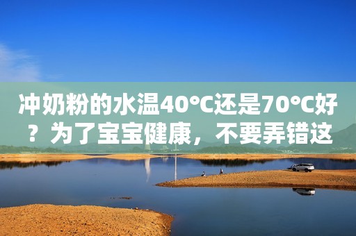 冲奶粉的水温40℃还是70℃好？为了宝宝健康，不要弄错这步