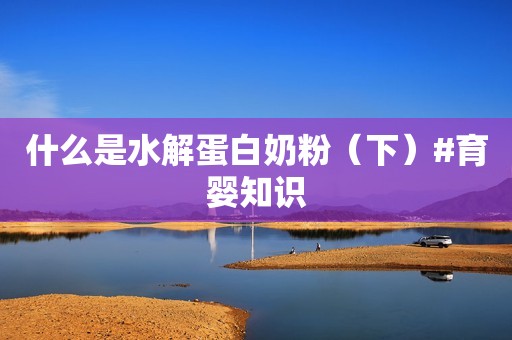 什么是水解蛋白奶粉（下）#育婴知识