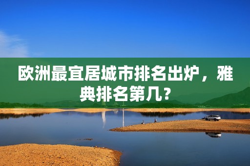 欧洲最宜居城市排名出炉，雅典排名第几？