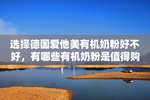 选择德国爱他美有机奶粉好不好，有哪些有机奶粉是值得购买的？