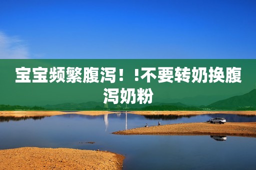 宝宝频繁腹泻！!不要转奶换腹泻奶粉