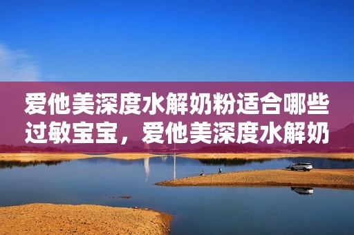 爱他美深度水解奶粉适合哪些过敏宝宝，爱他美深度水解奶粉...