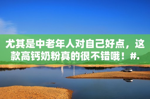 尤其是中老年人对自己好点，这款高钙奶粉真的很不错哦！#...