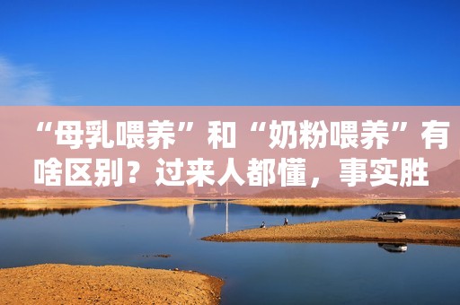 “母乳喂养”和“奶粉喂养”有啥区别？过来人都懂，事实胜于雄辩